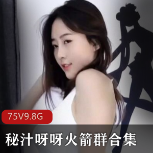 秘汁呀呀:75集视频作品,9.8G高清画质,御姐主播颜值身材抖音风热舞