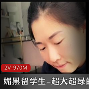 媚黑留学生：超大超绿帽子2V970M，引人入胜的视听盛宴