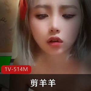 剪辑平台火爆剪羊羊最新合集1V514M，时长7分钟，经典回顾