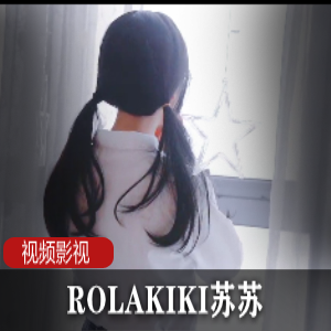 网红ROLAKIKI甜美苏苏最新合集45V30G,COS雷姆与JK服装多样作品